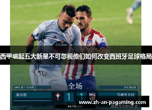 西甲崛起五大新星不可忽视他们如何改变西班牙足球格局