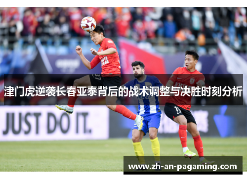 津门虎逆袭长春亚泰背后的战术调整与决胜时刻分析 津门虎逆袭长春亚泰背后的战术调整与决胜时刻分析