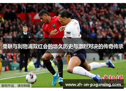 曼联与利物浦双红会的悠久历史与激烈对决的传奇传承 曼联与利物浦双红会的悠久历史与激烈对决的传奇传承