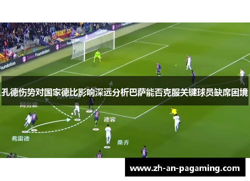 孔德伤势对国家德比影响深远分析巴萨能否克服关键球员缺席困境 孔德伤势对国家德比影响深远分析巴萨能否克服关键球员缺席困境