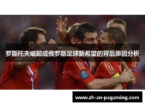 罗斯托夫崛起成俄罗斯足球新希望的背后原因分析
