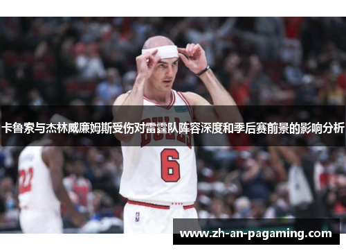 卡鲁索与杰林威廉姆斯受伤对雷霆队阵容深度和季后赛前景的影响分析
