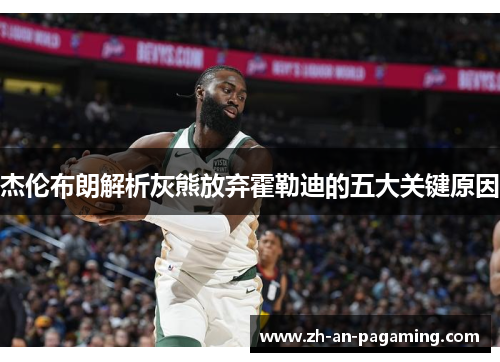 杰伦布朗解析灰熊放弃霍勒迪的五大关键原因