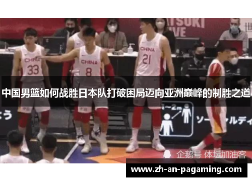 中国男篮如何战胜日本队打破困局迈向亚洲巅峰的制胜之道 中国男篮如何战胜日本队打破困局迈向亚洲巅峰的制胜之道