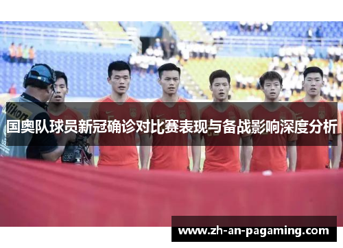 国奥队球员新冠确诊对比赛表现与备战影响深度分析 国奥队球员新冠确诊对比赛表现与备战影响深度分析