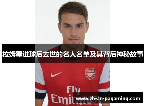 拉姆塞进球后去世的名人名单及其背后神秘故事