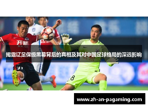 揭露辽足保级黑幕背后的真相及其对中国足球格局的深远影响
