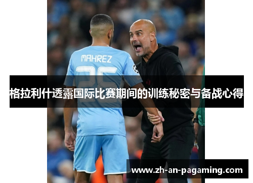 格拉利什透露国际比赛期间的训练秘密与备战心得