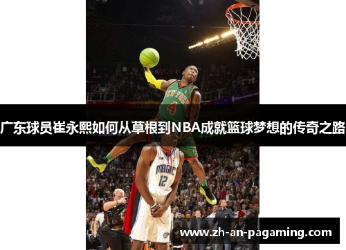 广东球员崔永熙如何从草根到NBA成就篮球梦想的传奇之路 广东球员崔永熙如何从草根到NBA成就篮球梦想的传奇之路