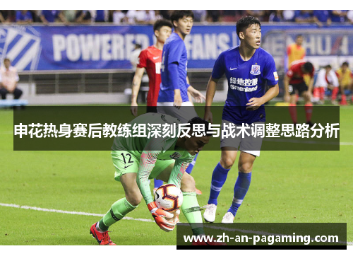 申花热身赛后教练组深刻反思与战术调整思路分析