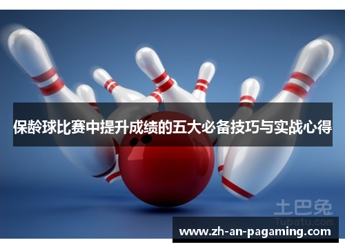 保龄球比赛中提升成绩的五大必备技巧与实战心得