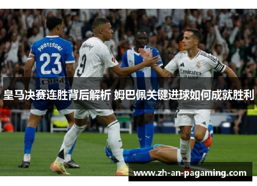 皇马决赛连胜背后解析 姆巴佩关键进球如何成就胜利 皇马决赛连胜背后解析 姆巴佩关键进球如何成就胜利