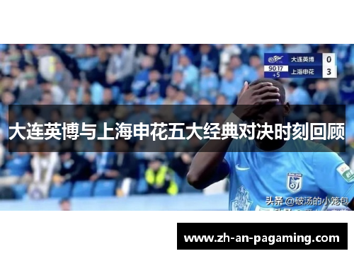大连英博与上海申花五大经典对决时刻回顾 大连英博与上海申花五大经典对决时刻回顾