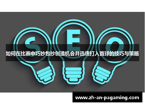 如何在比赛中巧妙包抄创造机会并迅速打入首球的技巧与策略