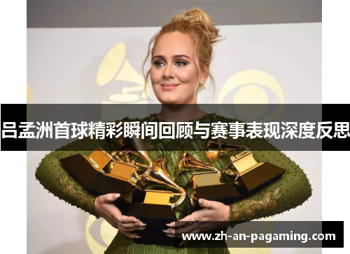 吕孟洲首球精彩瞬间回顾与赛事表现深度反思