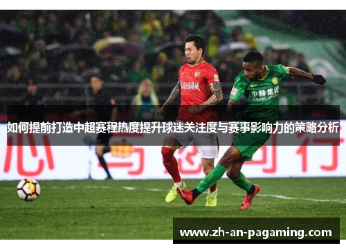 如何提前打造中超赛程热度提升球迷关注度与赛事影响力的策略分析 如何提前打造中超赛程热度提升球迷关注度与赛事影响力的策略分析