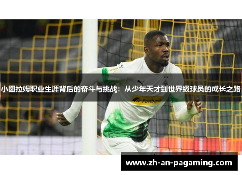 小图拉姆职业生涯背后的奋斗与挑战：从少年天才到世界级球员的成长之路