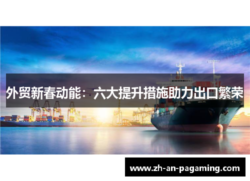 外贸新春动能：六大提升措施助力出口繁荣