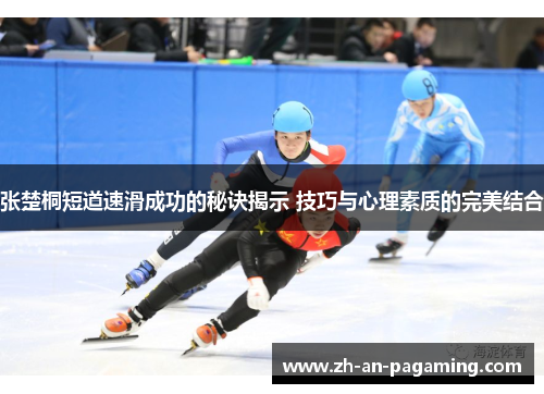 张楚桐短道速滑成功的秘诀揭示 技巧与心理素质的完美结合 张楚桐短道速滑成功的秘诀揭示 技巧与心理素质的完美结合