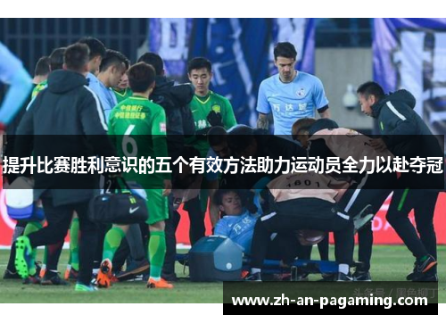 提升比赛胜利意识的五个有效方法助力运动员全力以赴夺冠 提升比赛胜利意识的五个有效方法助力运动员全力以赴夺冠