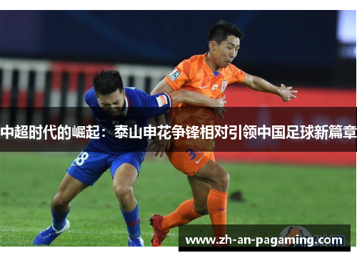 中超时代的崛起:泰山申花争锋相对引领中国足球新篇章 中超时代的崛起:泰山申花争锋相对引领中国足球新篇章