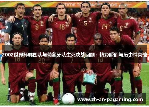 2002世界杯韩国队与葡萄牙队生死决战回顾:精彩瞬间与历史性突破 2002世界杯韩国队与葡萄牙队生死决战回顾:精彩瞬间与历史性突破