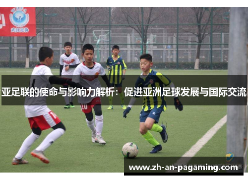 亚足联的使命与影响力解析:促进亚洲足球发展与国际交流 亚足联的使命与影响力解析:促进亚洲足球发展与国际交流