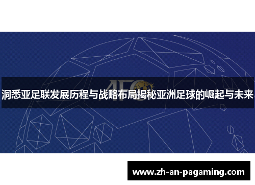 洞悉亚足联发展历程与战略布局揭秘亚洲足球的崛起与未来