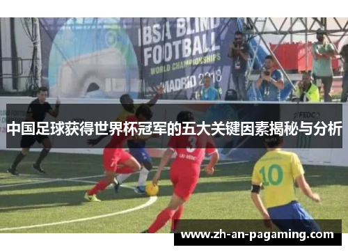 中国足球获得世界杯冠军的五大关键因素揭秘与分析 中国足球获得世界杯冠军的五大关键因素揭秘与分析