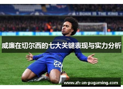 威廉在切尔西的七大关键表现与实力分析