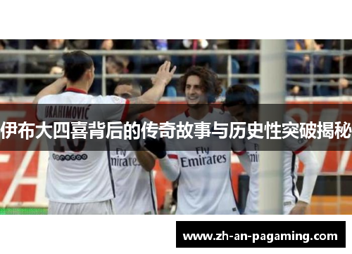 伊布大四喜背后的传奇故事与历史性突破揭秘