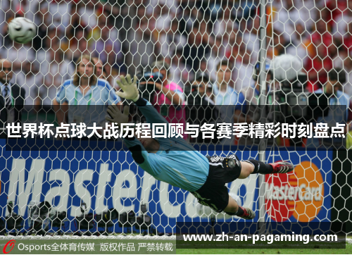 世界杯点球大战历程回顾与各赛季精彩时刻盘点