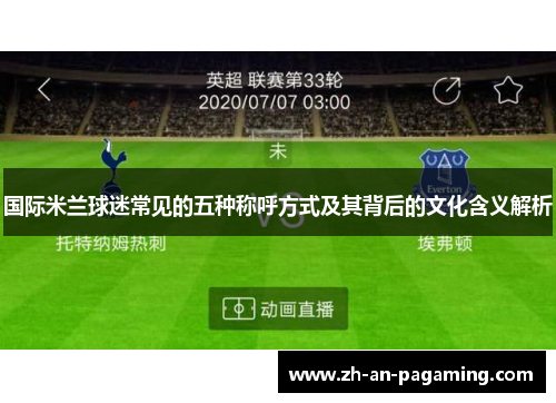 国际米兰球迷常见的五种称呼方式及其背后的文化含义解析