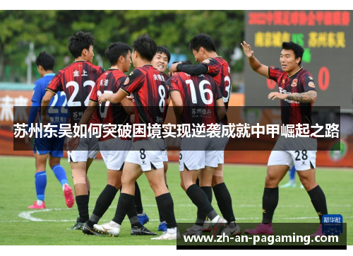 苏州东吴如何突破困境实现逆袭成就中甲崛起之路