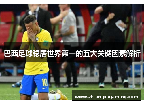 巴西足球稳居世界第一的五大关键因素解析