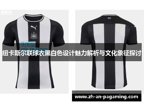 纽卡斯尔联球衣黑白色设计魅力解析与文化象征探讨