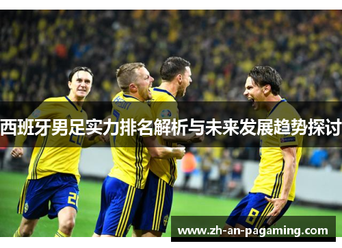 西班牙男足实力排名解析与未来发展趋势探讨