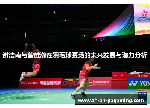 谢浩南与曾维瀚在羽毛球赛场的未来发展与潜力分析 谢浩南与曾维瀚在羽毛球赛场的未来发展与潜力分析