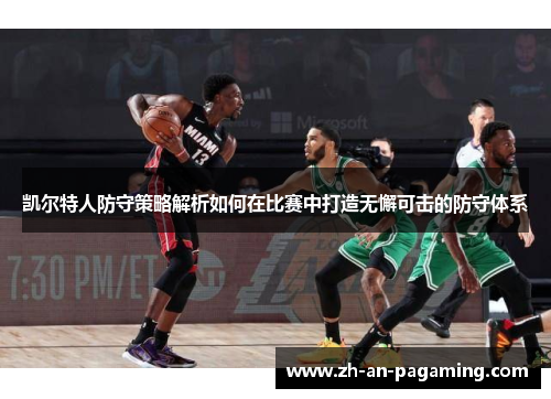 凯尔特人防守策略解析如何在比赛中打造无懈可击的防守体系 凯尔特人防守策略解析如何在比赛中打造无懈可击的防守体系