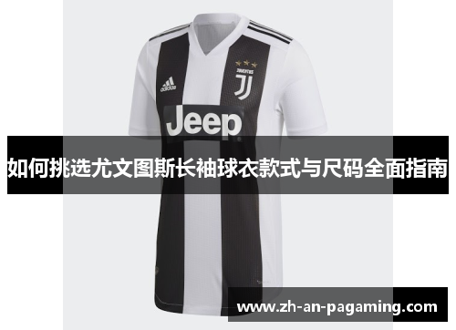 如何挑选尤文图斯长袖球衣款式与尺码全面指南 如何挑选尤文图斯长袖球衣款式与尺码全面指南