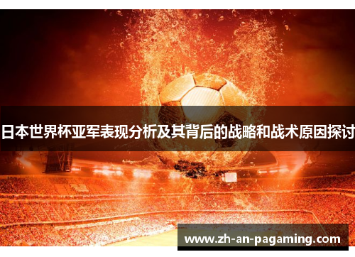 日本世界杯亚军表现分析及其背后的战略和战术原因探讨 日本世界杯亚军表现分析及其背后的战略和战术原因探讨