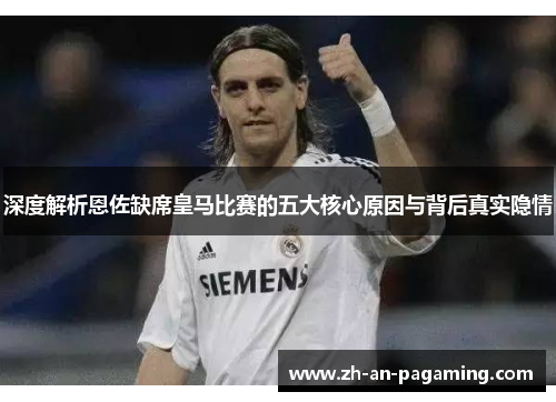 深度解析恩佐缺席皇马比赛的五大核心原因与背后真实隐情 深度解析恩佐缺席皇马比赛的五大核心原因与背后真实隐情