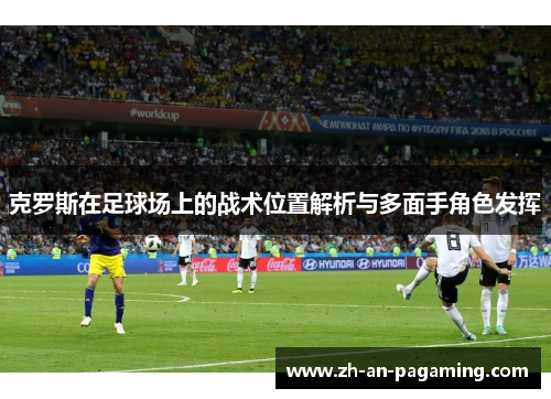 克罗斯在足球场上的战术位置解析与多面手角色发挥 克罗斯在足球场上的战术位置解析与多面手角色发挥