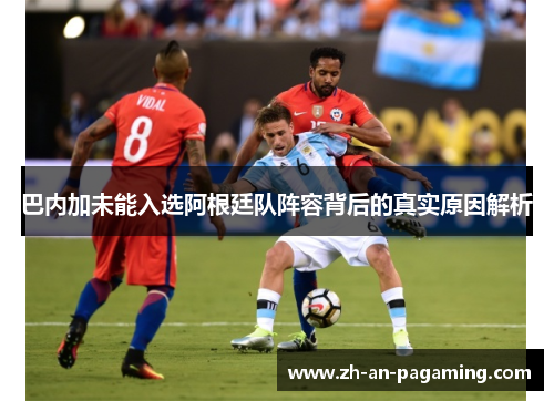 巴内加未能入选阿根廷队阵容背后的真实原因解析 巴内加未能入选阿根廷队阵容背后的真实原因解析