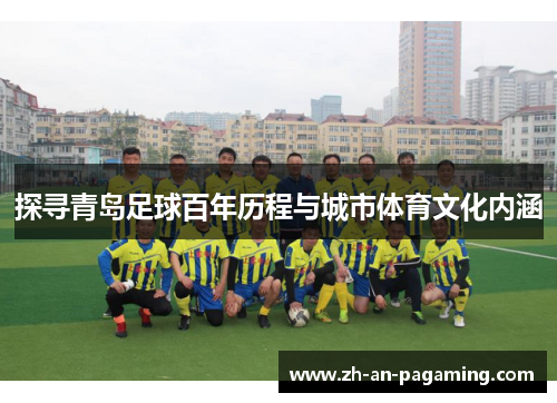 探寻青岛足球百年历程与城市体育文化内涵 探寻青岛足球百年历程与城市体育文化内涵