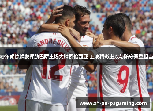 费尔明惊艳发挥助巴萨主场大胜瓦伦西亚 上演精彩进攻与防守双重担当