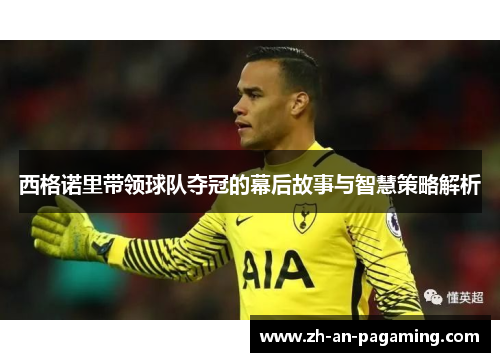 西格诺里带领球队夺冠的幕后故事与智慧策略解析 西格诺里带领球队夺冠的幕后故事与智慧策略解析