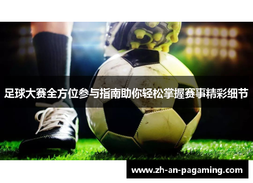 足球大赛全方位参与指南助你轻松掌握赛事精彩细节