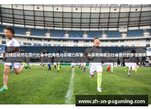 足球运动员在现代社会中的角色与影响力探索：从体育偶像到社会责任的多重维度