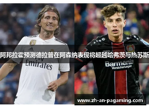 阿邦拉霍预测德拉普在阿森纳表现将超越哈弗茨与热苏斯 阿邦拉霍预测德拉普在阿森纳表现将超越哈弗茨与热苏斯